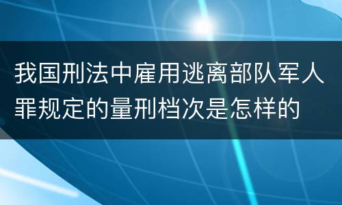 我国刑法中雇用逃离部队军人罪规定的量刑档次是怎样的