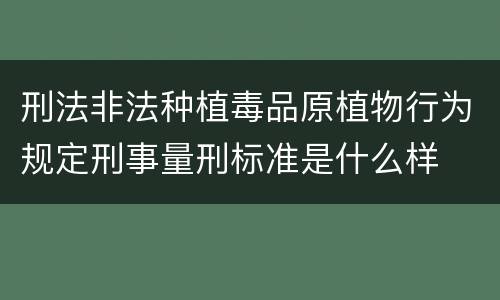 刑法非法种植毒品原植物行为规定刑事量刑标准是什么样