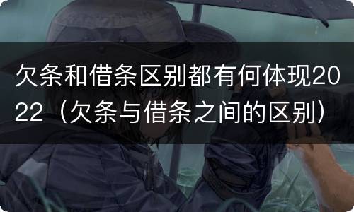 欠条和借条区别都有何体现2022（欠条与借条之间的区别）