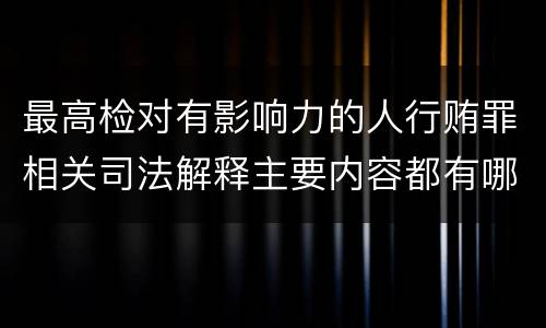 最高检对有影响力的人行贿罪相关司法解释主要内容都有哪些