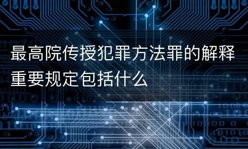 最高院传授犯罪方法罪的解释重要规定包括什么