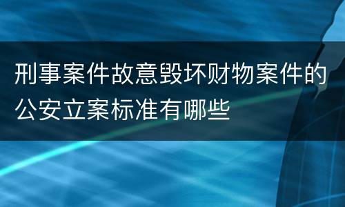 刑事案件故意毁坏财物案件的公安立案标准有哪些