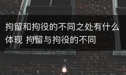 拘留和拘役的不同之处有什么体现 拘留与拘役的不同