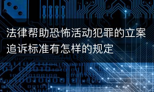 法律帮助恐怖活动犯罪的立案追诉标准有怎样的规定