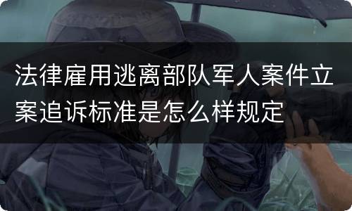 法律雇用逃离部队军人案件立案追诉标准是怎么样规定