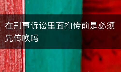 在刑事诉讼里面拘传前是必须先传唤吗