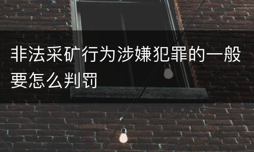 非法采矿行为涉嫌犯罪的一般要怎么判罚