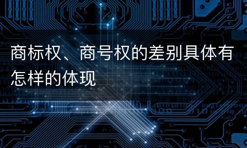 商标权、商号权的差别具体有怎样的体现