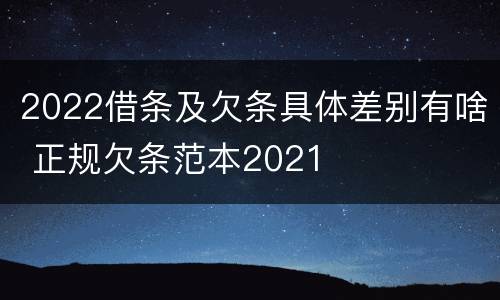 2022借条及欠条具体差别有啥 正规欠条范本2021