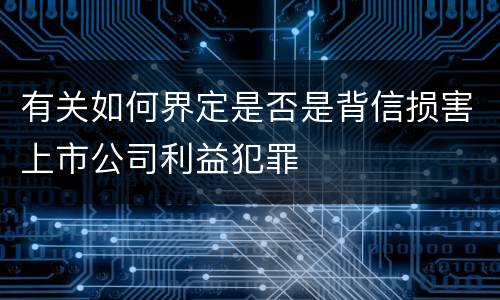 有关如何界定是否是背信损害上市公司利益犯罪