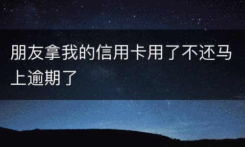 朋友拿我的信用卡用了不还马上逾期了