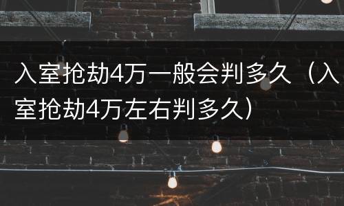 入室抢劫4万一般会判多久（入室抢劫4万左右判多久）