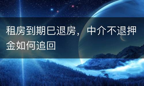 租房到期巳退房，中介不退押金如何追回