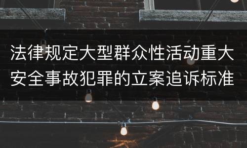 法律规定大型群众性活动重大安全事故犯罪的立案追诉标准是怎样的