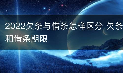 2022欠条与借条怎样区分 欠条和借条期限