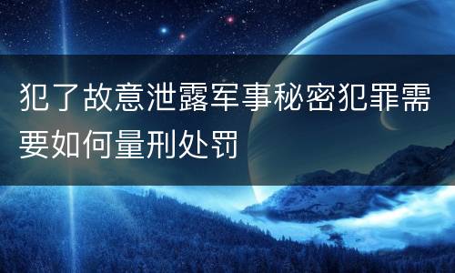 犯了故意泄露军事秘密犯罪需要如何量刑处罚