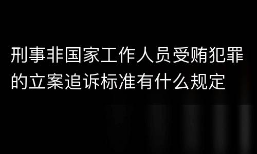 刑事非国家工作人员受贿犯罪的立案追诉标准有什么规定