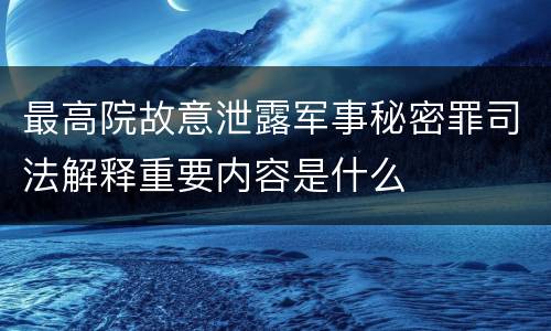 最高院故意泄露军事秘密罪司法解释重要内容是什么