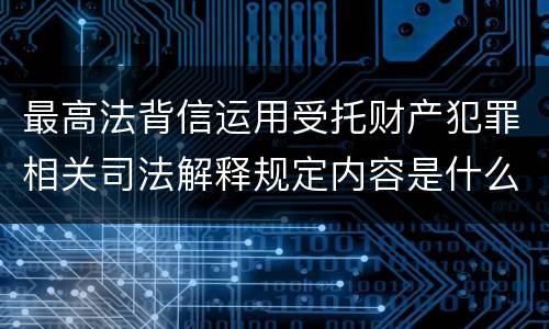 最高法背信运用受托财产犯罪相关司法解释规定内容是什么