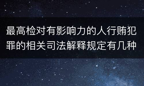 最高检对有影响力的人行贿犯罪的相关司法解释规定有几种