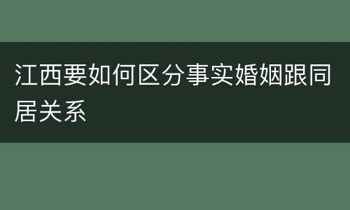 江西要如何区分事实婚姻跟同居关系