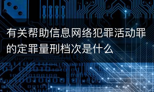 有关帮助信息网络犯罪活动罪的定罪量刑档次是什么