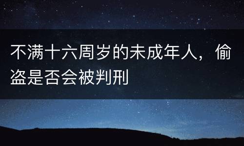 不满十六周岁的未成年人，偷盗是否会被判刑