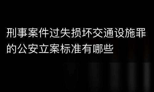 刑事案件过失损坏交通设施罪的公安立案标准有哪些