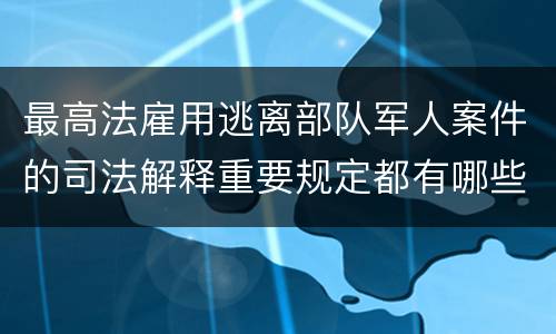 最高法雇用逃离部队军人案件的司法解释重要规定都有哪些