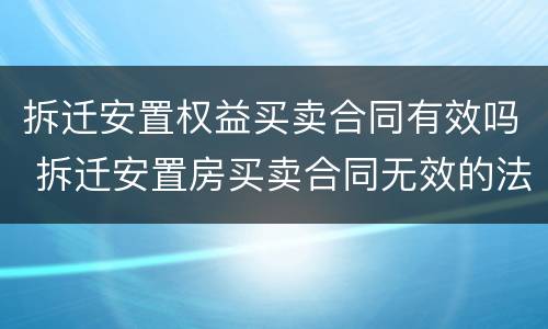 拆迁安置权益买卖合同有效吗 拆迁安置房买卖合同无效的法律依据?