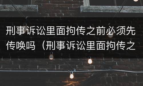 刑事诉讼里面拘传之前必须先传唤吗（刑事诉讼里面拘传之前必须先传唤吗）