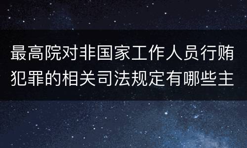 最高院对非国家工作人员行贿犯罪的相关司法规定有哪些主要内容