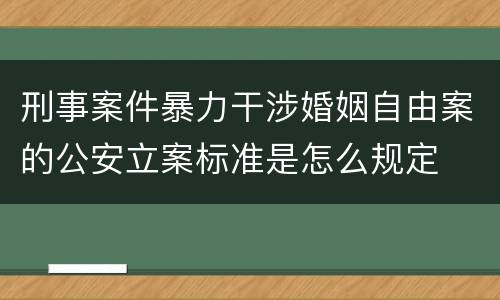 刑事案件暴力干涉婚姻自由案的公安立案标准是怎么规定