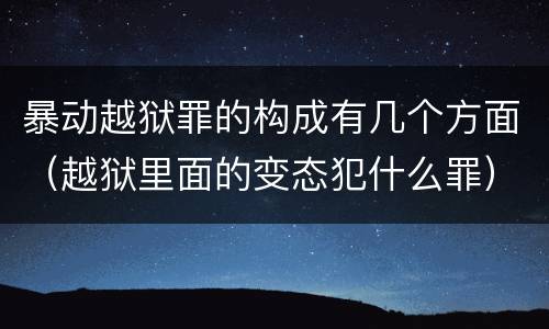 暴动越狱罪的构成有几个方面（越狱里面的变态犯什么罪）