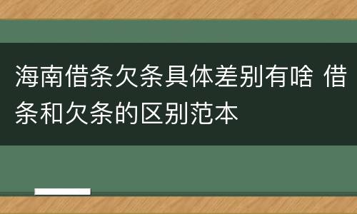 海南借条欠条具体差别有啥 借条和欠条的区别范本