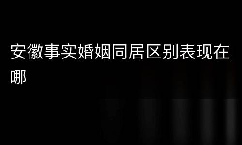 安徽事实婚姻同居区别表现在哪