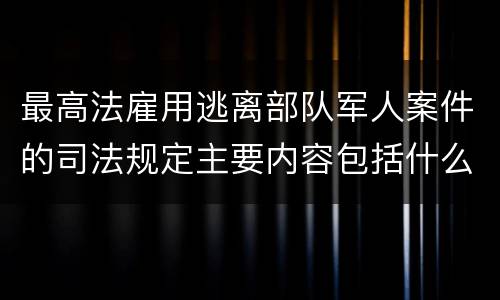 最高法雇用逃离部队军人案件的司法规定主要内容包括什么