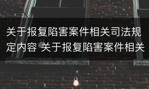 关于报复陷害案件相关司法规定内容 关于报复陷害案件相关司法规定内容有哪些