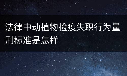 法律中动植物检疫失职行为量刑标准是怎样