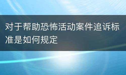 对于帮助恐怖活动案件追诉标准是如何规定