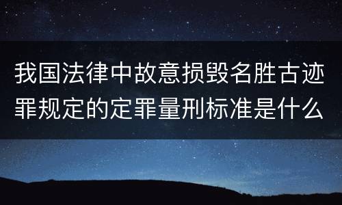 我国法律中故意损毁名胜古迹罪规定的定罪量刑标准是什么