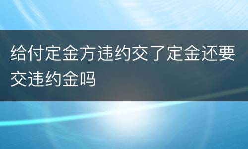 给付定金方违约交了定金还要交违约金吗