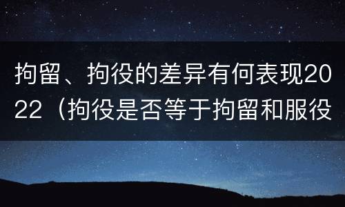 拘留、拘役的差异有何表现2022（拘役是否等于拘留和服役）