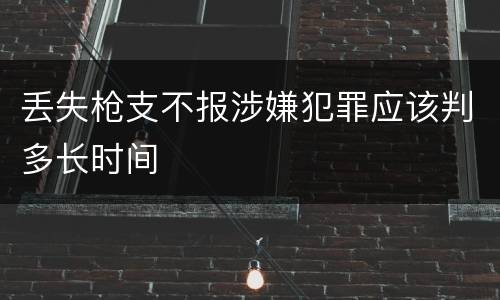 丢失枪支不报涉嫌犯罪应该判多长时间