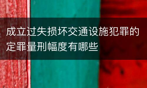 成立过失损坏交通设施犯罪的定罪量刑幅度有哪些