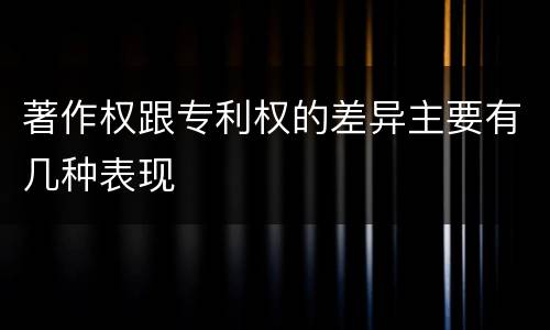 著作权跟专利权的差异主要有几种表现