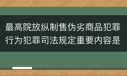 最高院放纵制售伪劣商品犯罪行为犯罪司法规定重要内容是什么