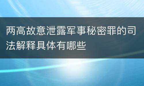 两高故意泄露军事秘密罪的司法解释具体有哪些