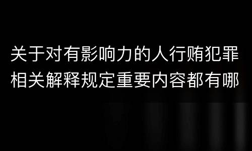 关于对有影响力的人行贿犯罪相关解释规定重要内容都有哪些