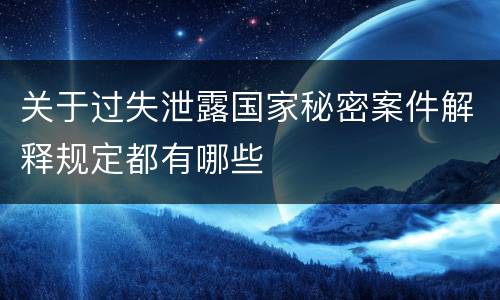 关于过失泄露国家秘密案件解释规定都有哪些